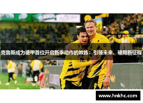 克鲁斯成为德甲首位开启新季动作的教练：引领未来，破局新征程