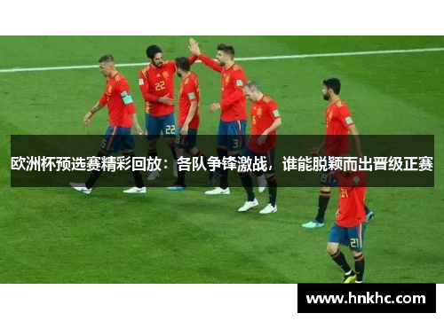 欧洲杯预选赛精彩回放：各队争锋激战，谁能脱颖而出晋级正赛