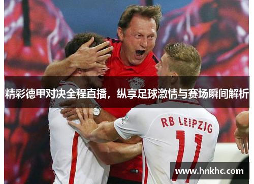 精彩德甲对决全程直播，纵享足球激情与赛场瞬间解析