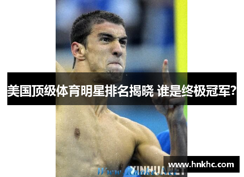 美国顶级体育明星排名揭晓 谁是终极冠军？