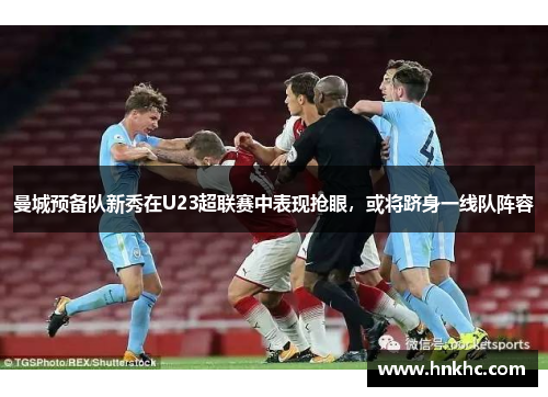曼城预备队新秀在U23超联赛中表现抢眼，或将跻身一线队阵容