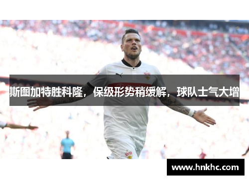 斯图加特胜科隆，保级形势稍缓解，球队士气大增