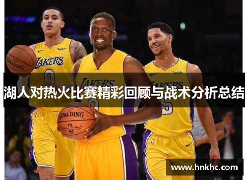 湖人对热火比赛精彩回顾与战术分析总结