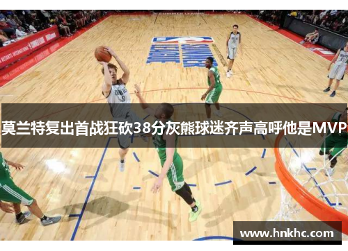 莫兰特复出首战狂砍38分灰熊球迷齐声高呼他是MVP