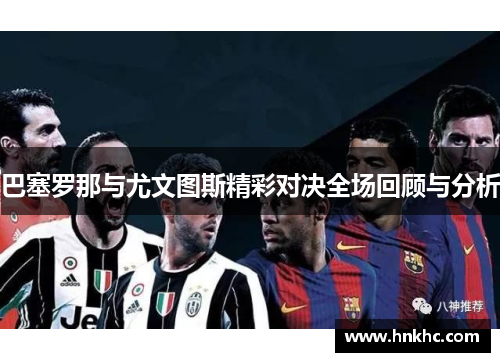 巴塞罗那与尤文图斯精彩对决全场回顾与分析