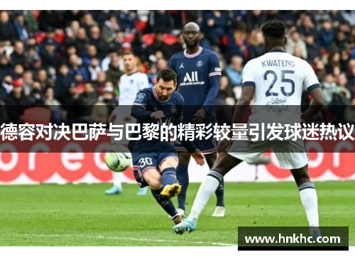 德容对决巴萨与巴黎的精彩较量引发球迷热议