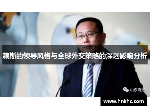 赖斯的领导风格与全球外交策略的深远影响分析