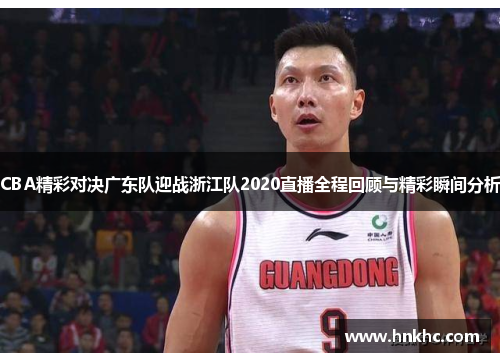 CBA精彩对决广东队迎战浙江队2020直播全程回顾与精彩瞬间分析
