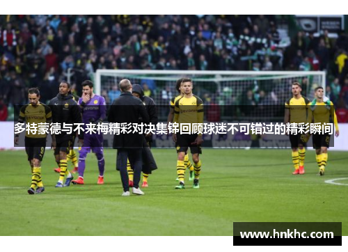 多特蒙德与不来梅精彩对决集锦回顾球迷不可错过的精彩瞬间